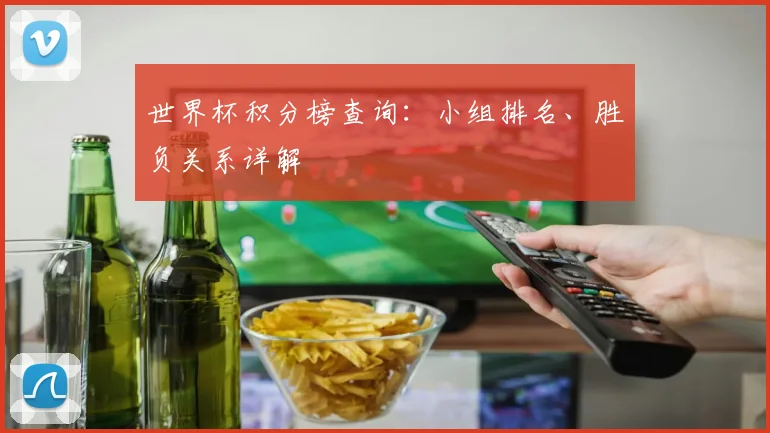 世界杯积分榜查询:小组排名、胜负关系详解