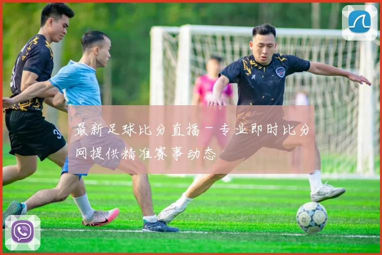 最新足球比分直播 - 专业即时比分网提供精准赛事动态