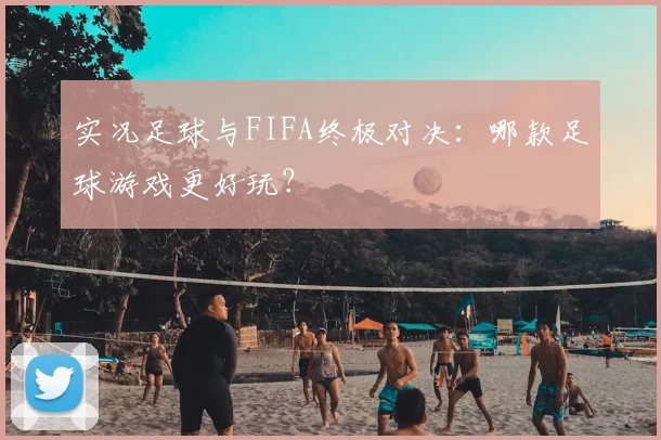 实况足球与FIFA终极对决:哪款足球游戏更好玩?