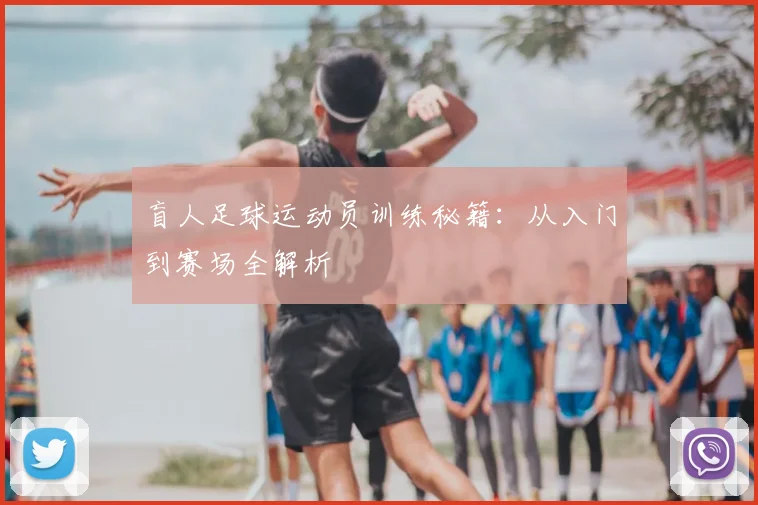 盲人足球运动员训练秘籍:从入门到赛场全解析