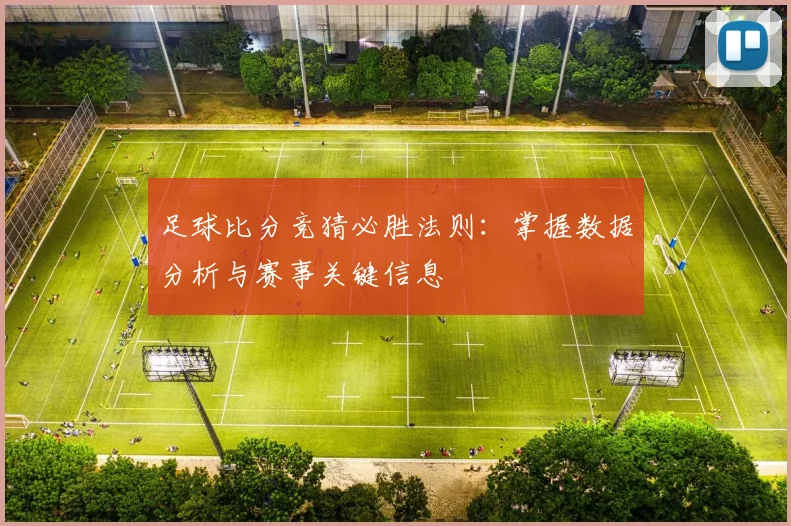 足球比分竞猜必胜法则:掌握数据分析与赛事关键信息