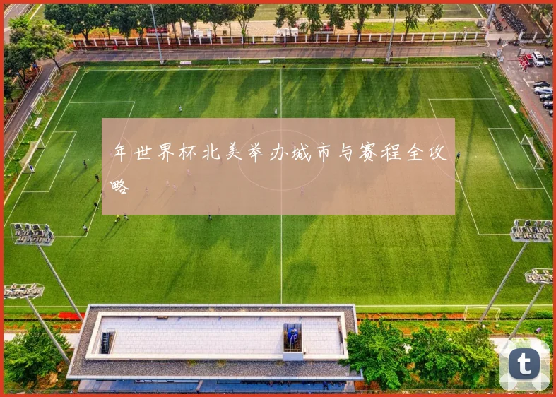 年世界杯北美举办城市与赛程全攻略