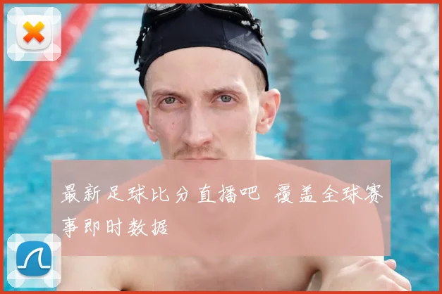 最新足球比分直播吧 覆盖全球赛事即时数据