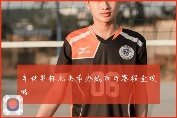 年世界杯北美举办城市与赛程全攻略