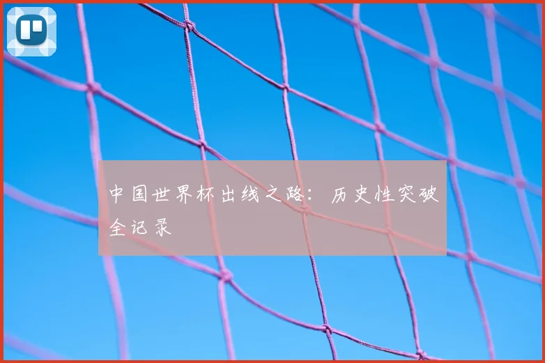 中国世界杯出线之路:历史性突破全记录