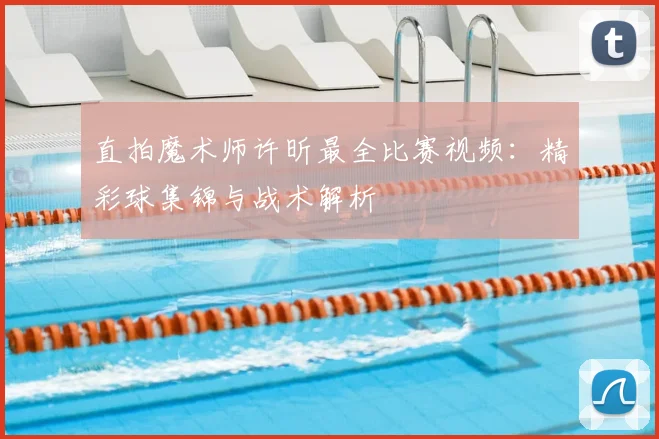 直拍魔术师许昕最全比赛视频:精彩球集锦与战术解析