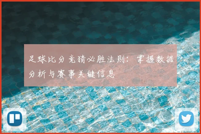 足球比分竞猜必胜法则:掌握数据分析与赛事关键信息