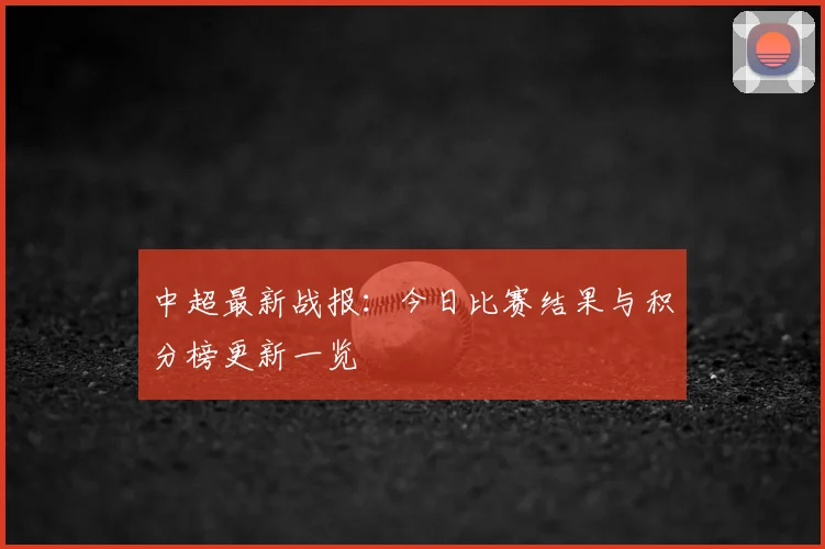 中超最新战报:今日比赛结果与积分榜更新一览