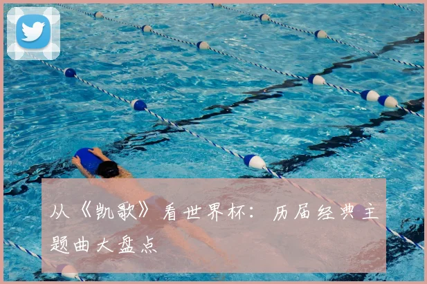 从《凯歌》看世界杯：历届经典主题曲大盘点