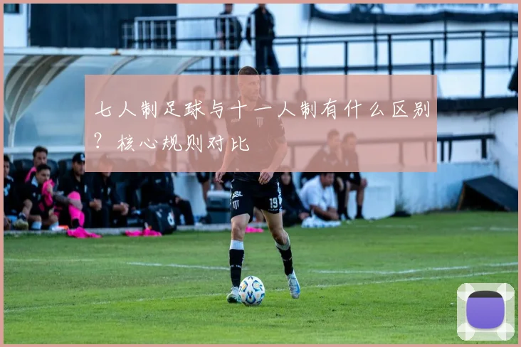 七人制足球与十一人制有什么区别?核心规则对比